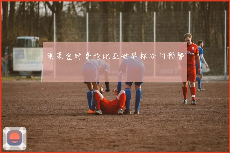刚果金对哥伦比亚世界杯冷门预警