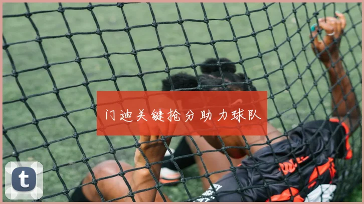门迪关键抢分助力球队