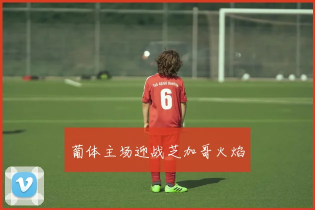 葡体主场迎战芝加哥火焰