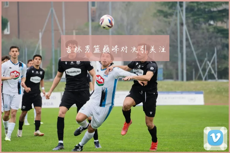 吉林男篮巅峰对决引关注