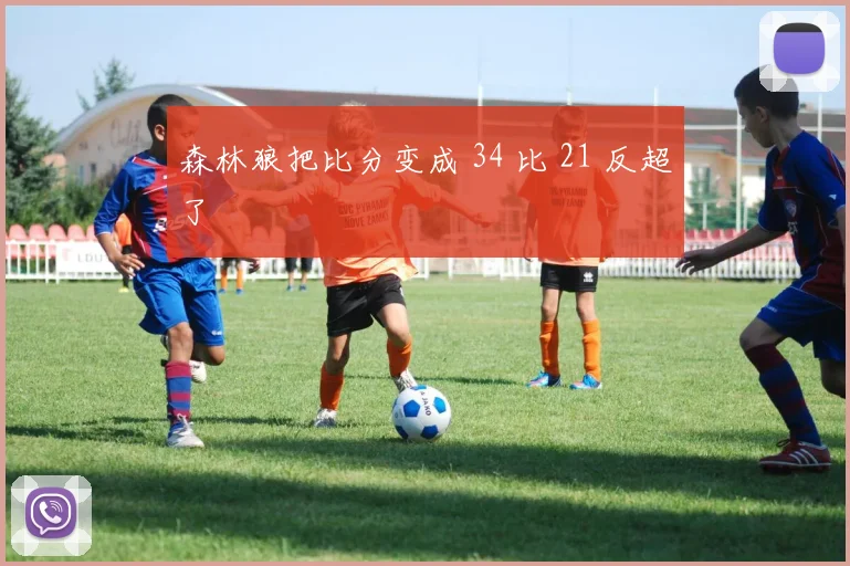 森林狼把比分变成 34 比 21 反超了