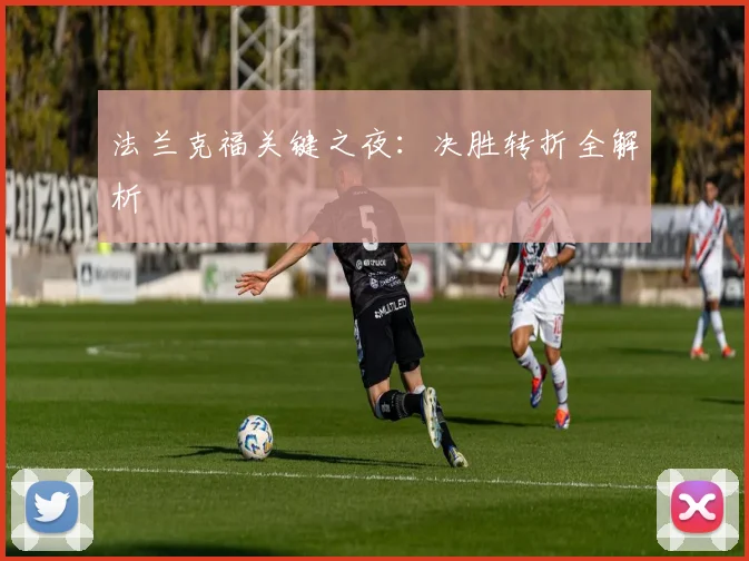 法兰克福关键之夜：决胜转折全解析