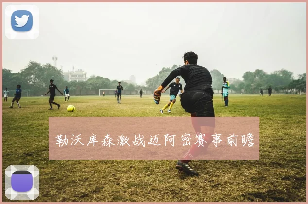 勒沃库森激战迈阿密赛事前瞻