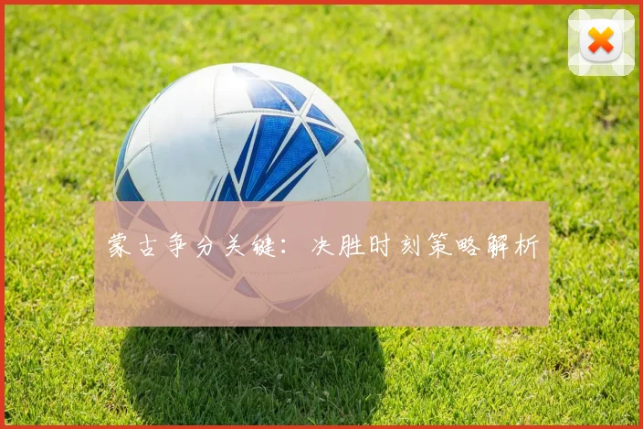 蒙古争分关键：决胜时刻策略解析
