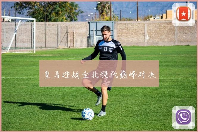 皇马迎战全北现代巅峰对决