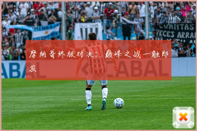 摩纳哥终极对决:巅峰之战一触即发