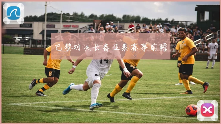 巴黎对决长春亚泰赛事前瞻