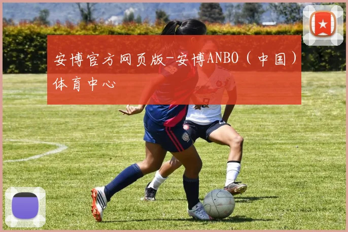 安博官方网页版-安博ANBO(中国)体育中心