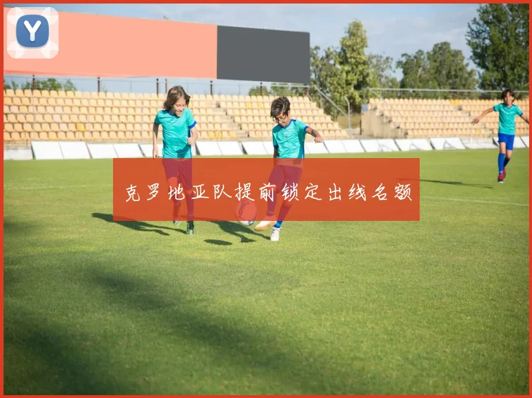 克罗地亚队提前锁定出线名额