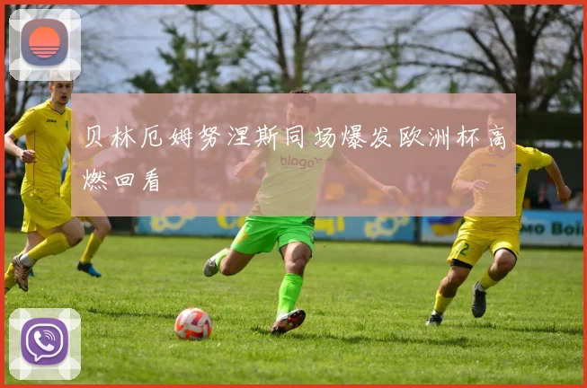 贝林厄姆努涅斯同场爆发欧洲杯高燃回看