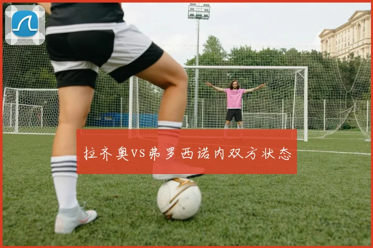 拉齐奥vs弗罗西诺内双方状态
