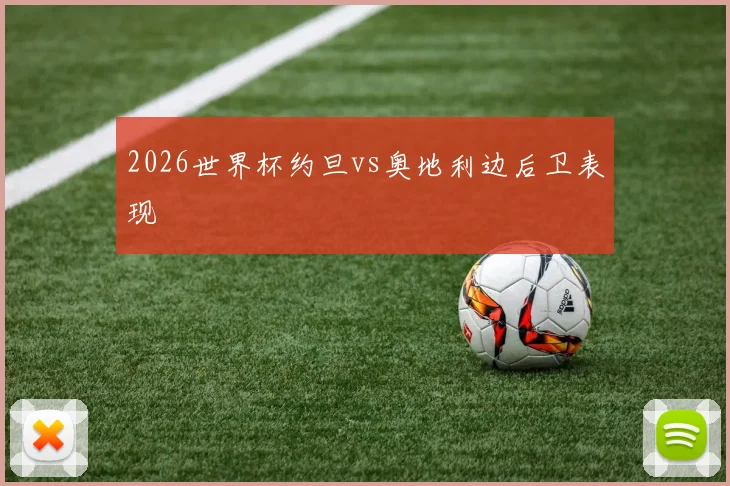 2026世界杯约旦vs奥地利边后卫表现
