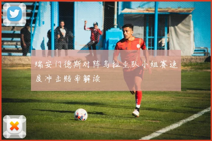瑞安门德斯对阵乌拉圭队小组赛速度冲击赔率解读