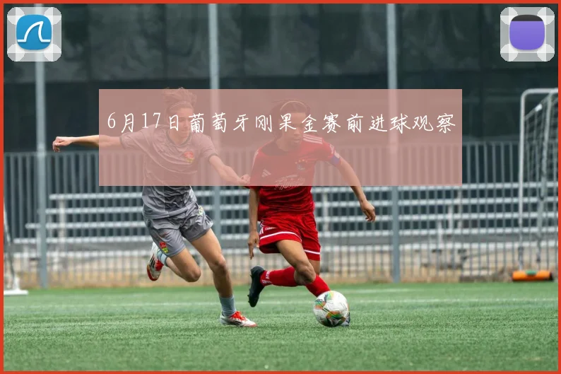 6月17日葡萄牙刚果金赛前进球观察