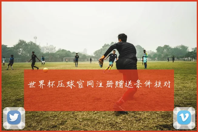 世界杯压球官网注册赠送条件核对