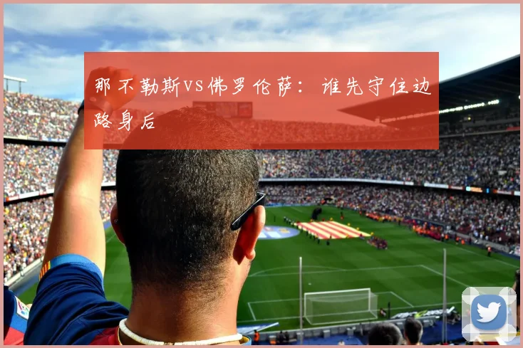 那不勒斯vs佛罗伦萨：谁先守住边路身后