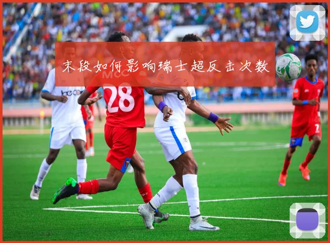 末段如何影响瑞士超反击次数