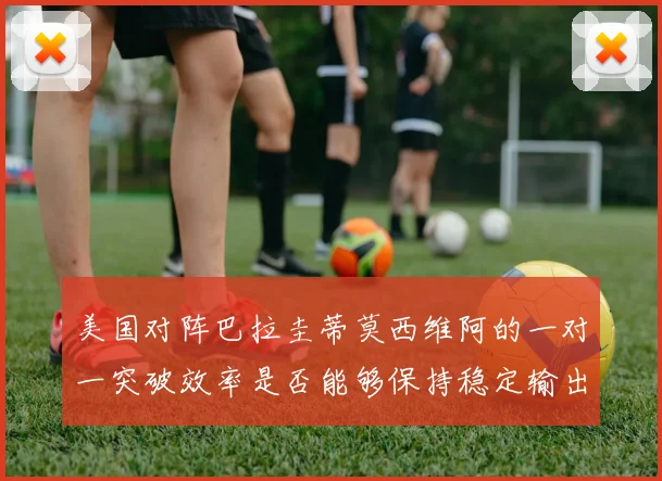 美国对阵巴拉圭蒂莫西维阿的一对一突破效率是否能够保持稳定输出