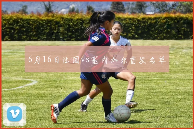 6月16日法国vs塞内加尔首发名单