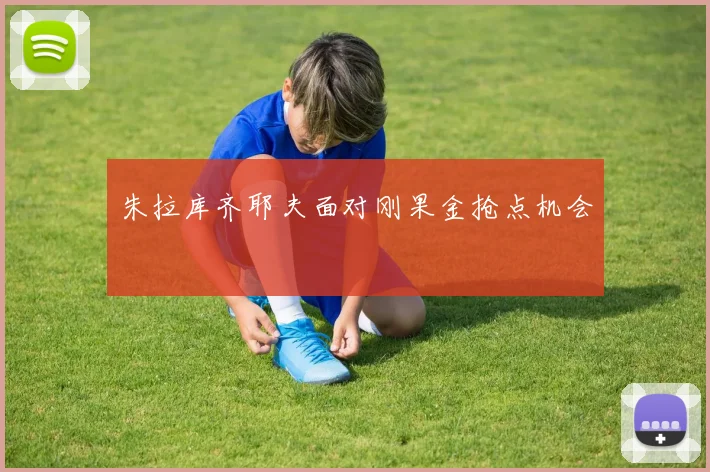朱拉库齐耶夫面对刚果金抢点机会