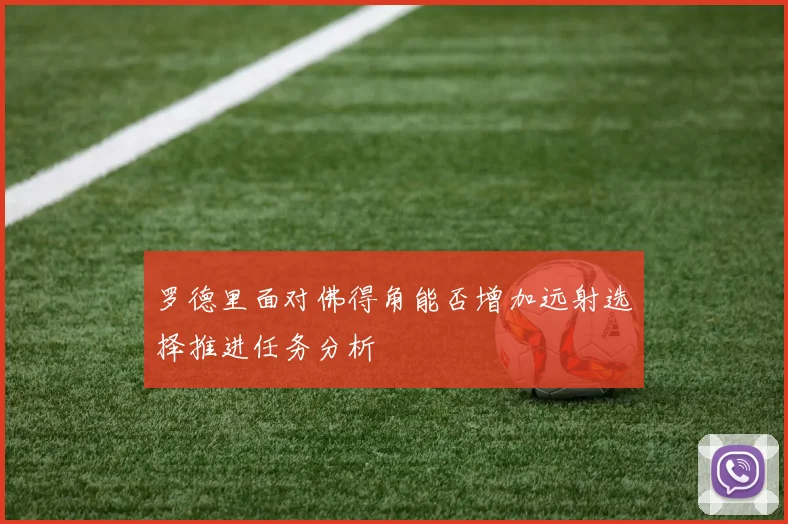 罗德里面对佛得角能否增加远射选择推进任务分析