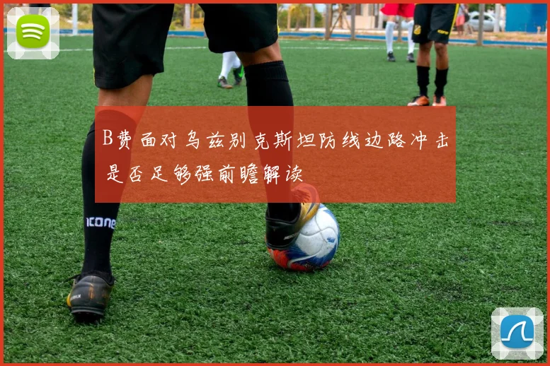 B费面对乌兹别克斯坦防线边路冲击是否足够强前瞻解读